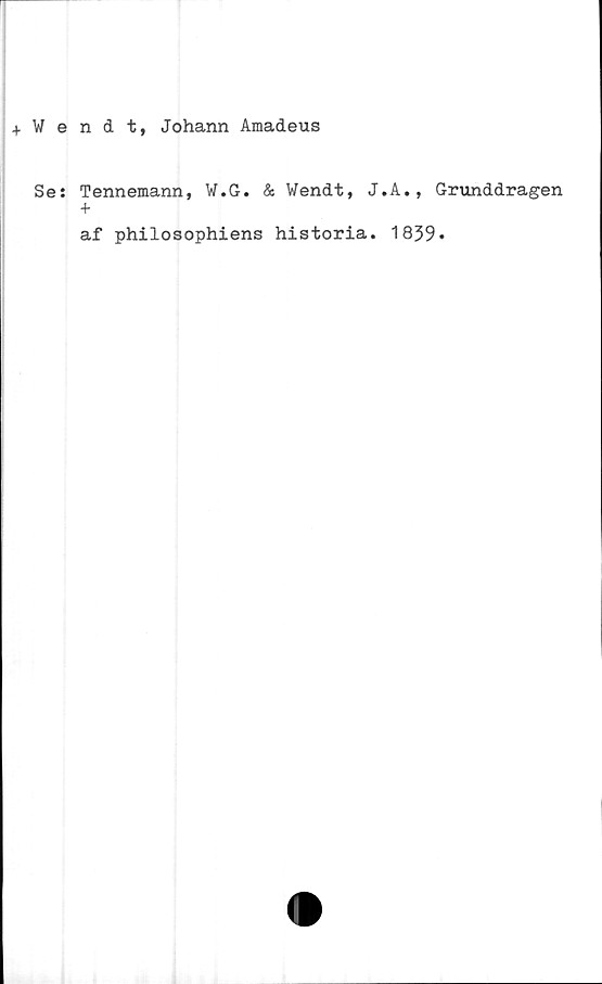  ﻿+ Wendt, Johann Amadeus
Ses Tennemann, W.G. & Wendt, J.A., Grunddragen
+
af philosophiens historia. 1839»